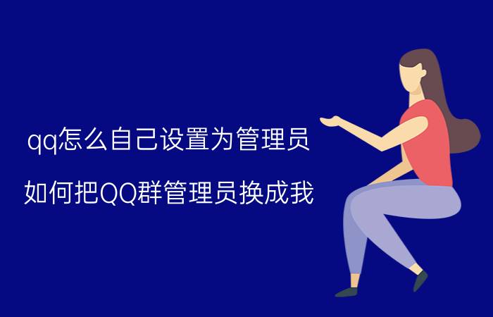 qq怎么自己设置为管理员 如何把QQ群管理员换成我？